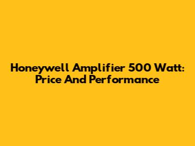 Honeywell Amplifier 500 Watt: Price And Performance