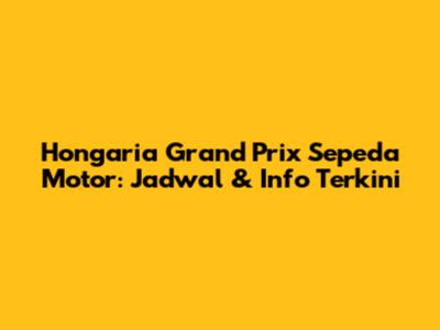 Hongaria Grand Prix Sepeda Motor: Jadwal & Info Terkini