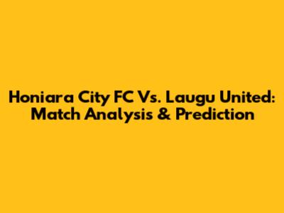 Honiara City FC Vs. Laugu United: Match Analysis & Prediction