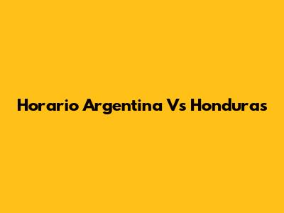 Horario Argentina Vs Honduras