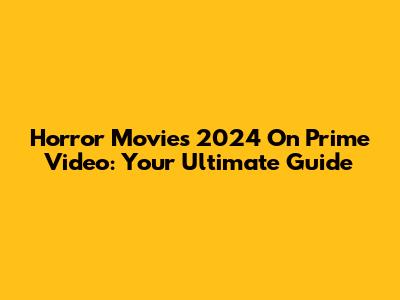 Horror Movies 2024 On Prime Video: Your Ultimate Guide