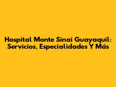 Hospital Monte Sinai Guayaquil: Servicios, Especialidades Y Más