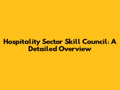 Hospitality Sector Skill Council: A Detailed Overview