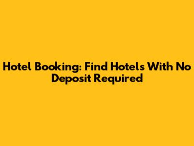 Hotel Booking: Find Hotels With No Deposit Required