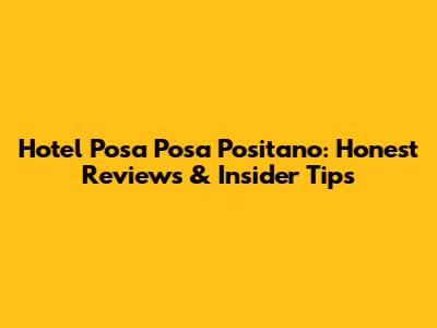 Hotel Posa Posa Positano: Honest Reviews & Insider Tips