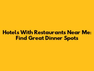 Hotels With Restaurants Near Me: Find Great Dinner Spots