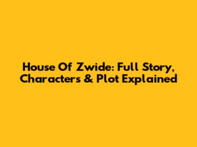 House Of Zwide: Full Story, Characters & Plot Explained