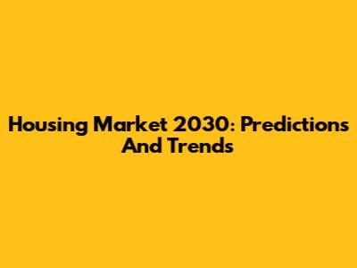 Housing Market 2030: Predictions And Trends