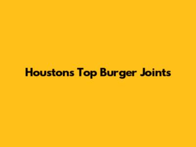 Houston's Top Burger Joints