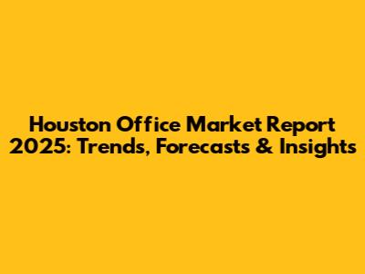 Houston Office Market Report 2025: Trends, Forecasts & Insights