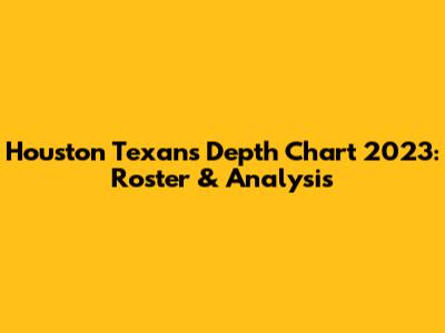 Houston Texans Depth Chart 2023: Roster & Analysis