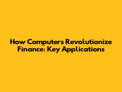 How Computers Revolutionize Finance: Key Applications