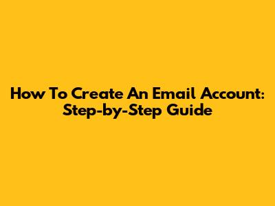 How To Create An Email Account: Step-by-Step Guide