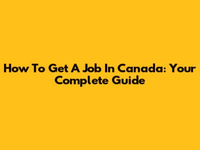 How To Get A Job In Canada: Your Complete Guide
