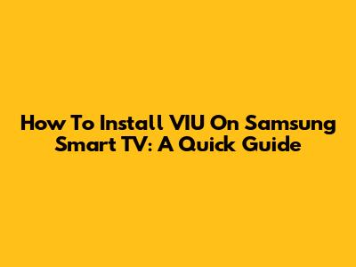 How To Install VIU On Samsung Smart TV: A Quick Guide