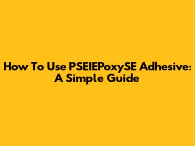 How To Use PSEIEPoxySE Adhesive: A Simple Guide