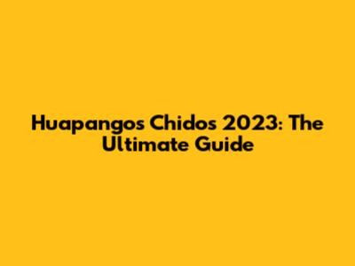 Huapangos Chidos 2023: The Ultimate Guide