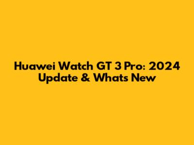 Huawei Watch GT 3 Pro: 2024 Update & What's New