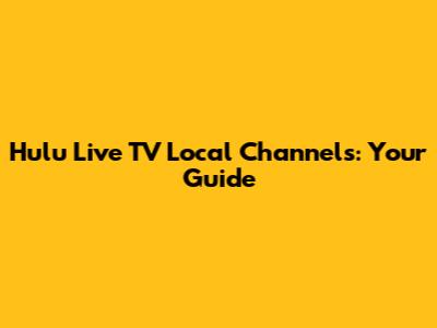 Hulu Live TV Local Channels: Your Guide