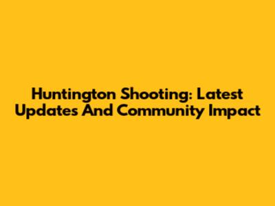 Huntington Shooting: Latest Updates And Community Impact