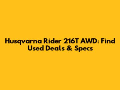 Husqvarna Rider 216T AWD: Find Used Deals & Specs