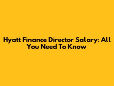 Hyatt Finance Director Salary: All You Need To Know