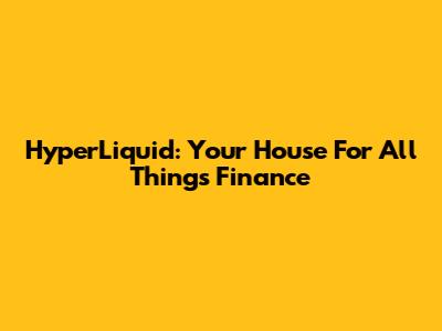 HyperLiquid: Your House For All Things Finance