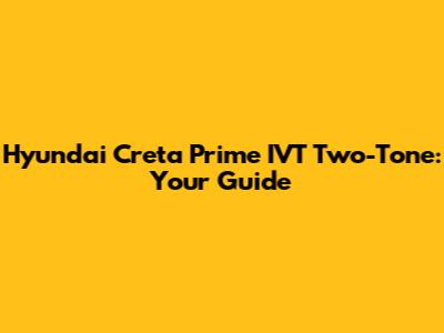 Hyundai Creta Prime IVT Two-Tone: Your Guide