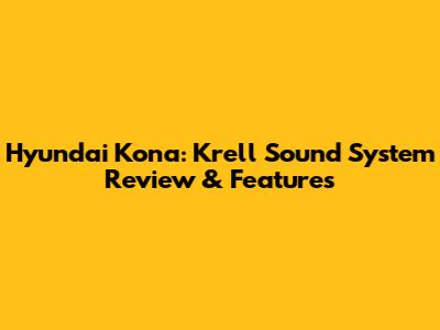 Hyundai Kona: Krell Sound System Review & Features