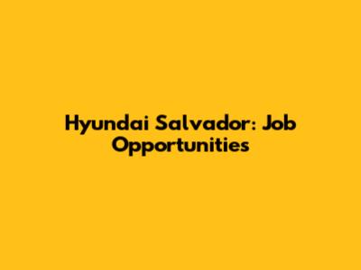 Hyundai Salvador: Job Opportunities