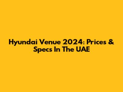 Hyundai Venue 2024: Prices & Specs In The UAE