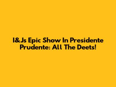 I&J's Epic Show In Presidente Prudente: All The Deets!