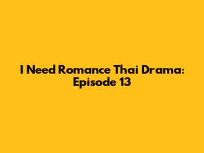 I Need Romance Thai Drama: Episode 13