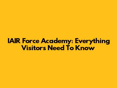 IAIR Force Academy: Everything Visitors Need To Know