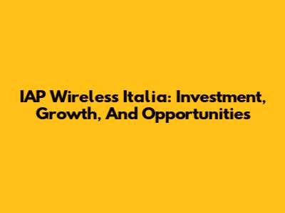 IAP Wireless Italia: Investment, Growth, And Opportunities