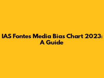 IAS Fontes Media Bias Chart 2023: A Guide