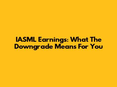 IASML Earnings: What The Downgrade Means For You