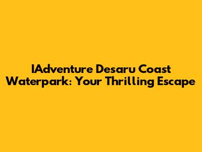IAdventure Desaru Coast Waterpark: Your Thrilling Escape