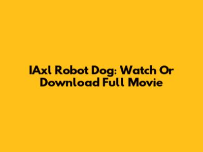 IAxl Robot Dog: Watch Or Download Full Movie