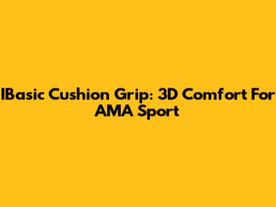 IBasic Cushion Grip: 3D Comfort For AMA Sport