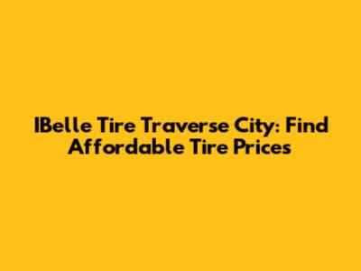 IBelle Tire Traverse City: Find Affordable Tire Prices