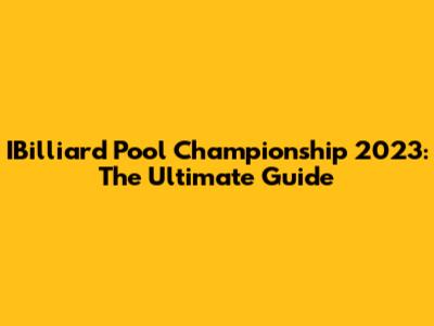 IBilliard Pool Championship 2023: The Ultimate Guide