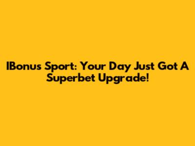 IBonus Sport: Your Day Just Got A Superbet Upgrade!