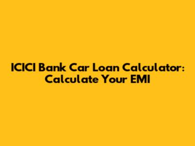 ICICI Bank Car Loan Calculator: Calculate Your EMI