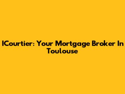 ICourtier: Your Mortgage Broker In Toulouse