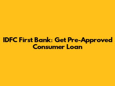 IDFC First Bank: Get Pre-Approved Consumer Loan