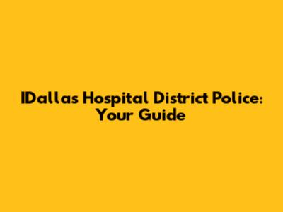 IDallas Hospital District Police: Your Guide