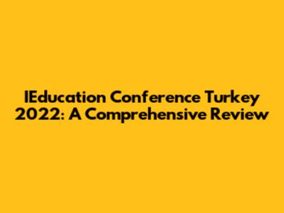 IEducation Conference Turkey 2022: A Comprehensive Review