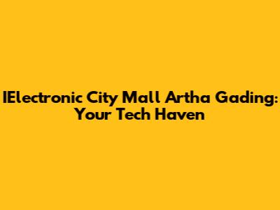 IElectronic City Mall Artha Gading: Your Tech Haven
