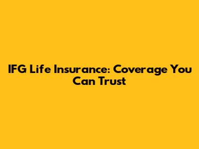 IFG Life Insurance: Coverage You Can Trust